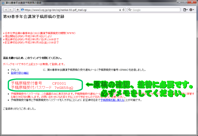 正しく登録されれば、「予稿原稿受付番号」と「予稿原稿受付パスワード」が表示されます。予稿原稿受付パスワードは、この画面のみに表示されます。 予稿原稿受理通知メールにも記載されていませんし、どこにも保存されませんので、紙に書き留めて厳重に保管する等の対応をお願いします。